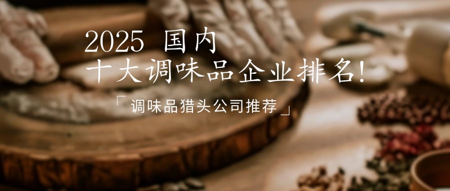 2025國(guó)內(nèi)十大調(diào)味品企業(yè)排名！|調(diào)味品獵頭公司推薦