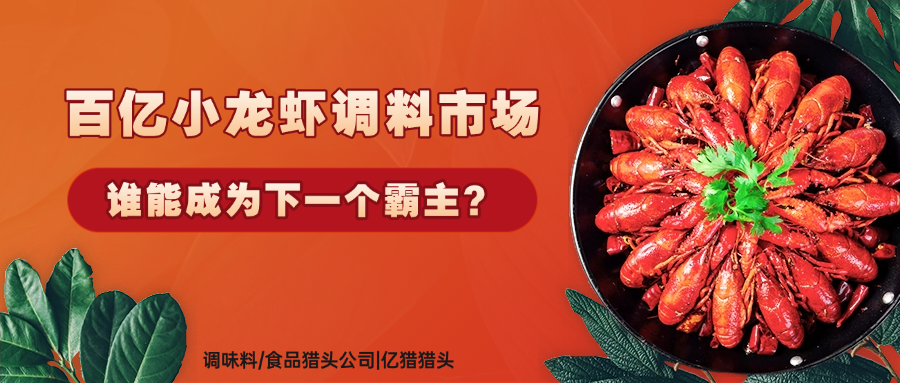 百億小龍蝦調(diào)料市場(chǎng)，誰能成為下一個(gè)霸主？|調(diào)味料食品獵頭公司|億獵獵頭